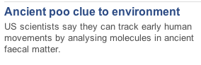"Ancient poo clue to environment: US scientists say they can track early human movements by analysing molecules in ancient faecal matter."
